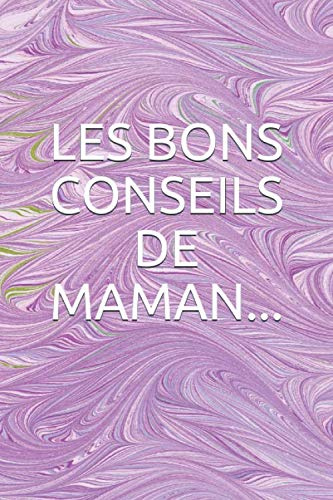 LES BONS CONSEILS DE MAMAN...: Les valeurs à ne pas oublier, Mes trois mots d'encouragement, Mes conseils pour le travail, Deux ou trois ... te servir, Mes recettes spéciales,...