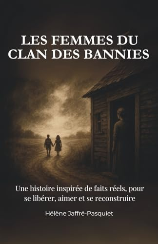 LES FEMMES DU CLAN DES BANNIES: Une histoire vraie de femmes, de violences, de transmission et de résilience.