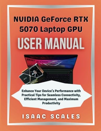 NVIDIA GeForce RTX 5070 Laptop GPU User Manual: Enhance Your Device’s Performance with Practical Tips for Seamless Connectivity, Efficient Management, and Maximum Productivity