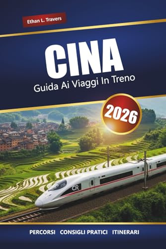 CINA GUIDA AI VIAGGI IN TRENO 2026: Rotte, mappe, itinerari e approfondimenti locali per esplorare città e regioni panoramiche