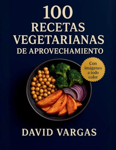 100 Recetas Vegetarianas de Aprovechamiento: Cocina sin desperdicio paso a paso con recetas vegetarianas para reutilizar ingredientes y ahorrar