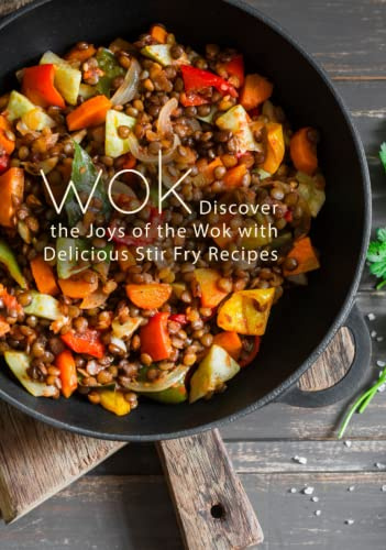Wok: Discover the Joys of the Wok with Delicious Stir Fry Recipes