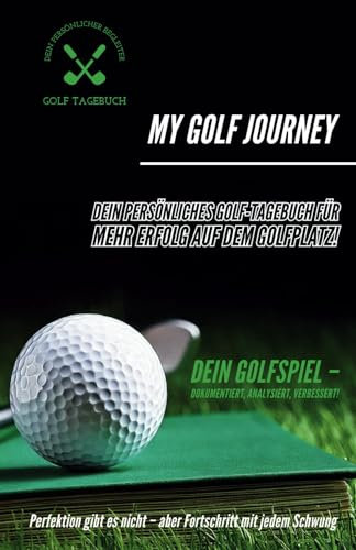 My Golf Journey - Dein persönliches Golf-Tagebuch für mehr Erfolg auf dem Golfplatz!: Dein Golfspiel – dokumentiert, analysiert, verbessert!