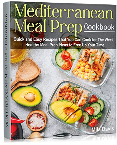 Mediterranean Meal Prep Cookbook: Quick and Easy Recipes That You Can Cook for The Week. Healthy Meal Prep Ideas to Free Up Your Time