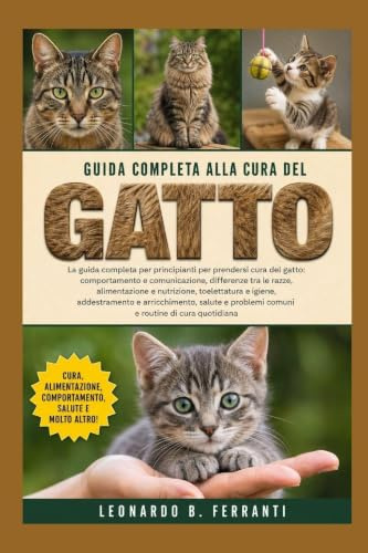 GUIDA COMPLETA ALLA CURA DEL GATTO: La guida completa per principianti per prendersi cura del gatto: comportamento e.....arricchimento, salute e problemi comuni e routine di cura quotidiana