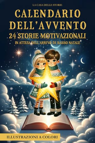 Calendario dell'Avvento: 24 Storie Ispiratrici, Educative e Motivazionali con Illustrazioni a Colori, in attesa dell’Arrivo di Babbo Natale. Vivi con i tuoi Bambini la Magia del Natale. Idea regalo
