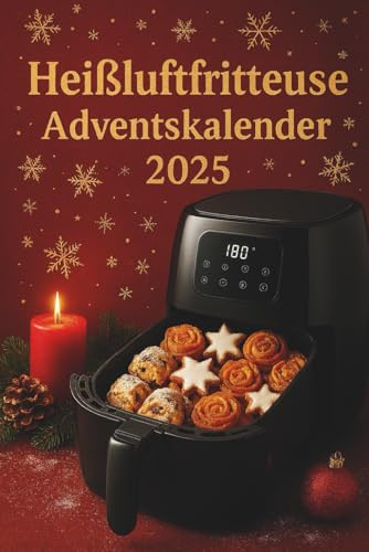 Heißluftfritteuse Adventskalender 2025: 24 festliche Rezepte für Weihnachten – Einfach, knusprig, schnell & lecker: Kulinarischer Countdown für die ... - ideale Kochrezepte für die Winterzeit