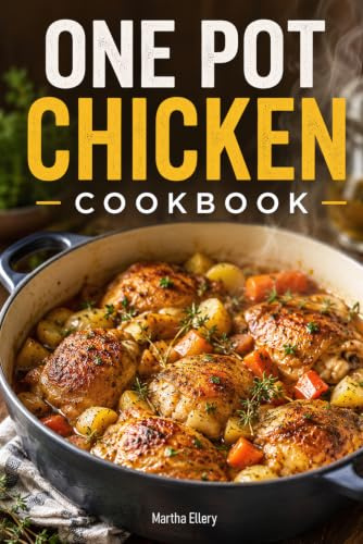 One Pot Chicken Cookbook: Easy and Delicious One-Pot Meals with Chicken for Busy Weeknights, Easy Cleanup, and Everyday Family Cooking