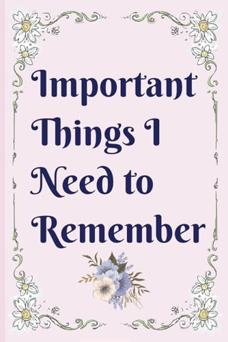 Important Things I Need to Remember: A Notebook & Logbook to keep track of important information you just don't want to forget like usernames & passwords, phone numbers, birthdays plus more!