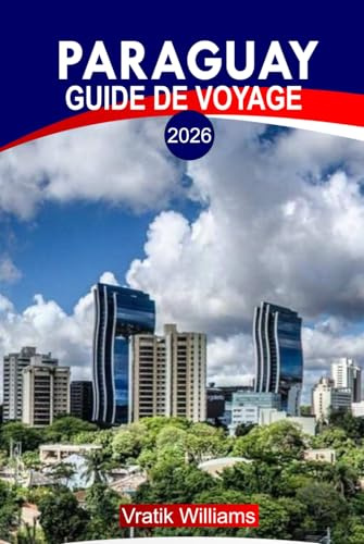 PARAGUAY GUIDE DE VOYAGE 2026: « Expérience Paraguay : meilleurs itinéraires, road trips, joyaux cachés, aventures et conseils de voyage à petit budget »