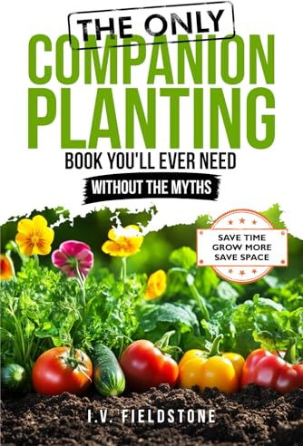 The ONLY Companion Planting Book You'll Ever Need Without the Myths: Step-by-Step Strategies for Beginners to Save Time, Save Space, & Grow More (Beginner-Friendly Gardening Series)