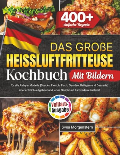 Das große Heißluftfritteuse Kochbuch: 400+ einfache Rezepte für alle Airfryer Modelle [Snacks, Fleisch, Fisch, Gemüse, Beilagen und Desserts] übersichtlich aufgebaut und jedes Gericht mit Farbbildern
