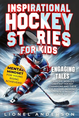 Inspirational Hockey Stories For Kids: Engaging Tales from the World's Greatest Hockey Champions and Their Rise to Fame, Designed to Ignite a Passion for the Sport