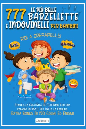 Le Più Belle 777 Barzellette E Indovinelli Per Bambini: RIDI A CREPAPELLE! Stimola La Creatività Dei Tuoi Bimbi Con Una Valanga Di Risate Per Tutta La Famiglia. Extra Bonus Di 150 Colmi Ed Enigmi.