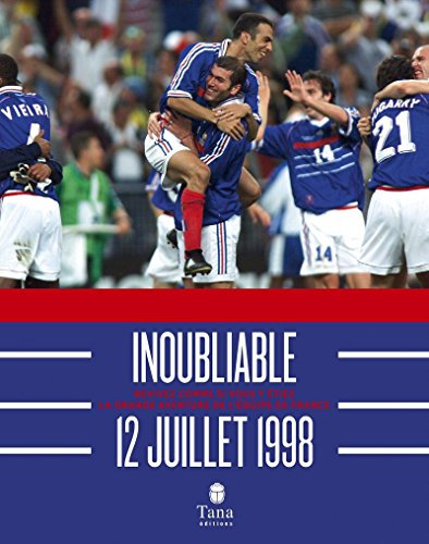 Inoubliable 12 juillet 1998 - Revivez comme si vous y étiez la grande aventure de l'équipe de France
