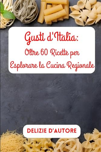 Gusti d'Italia: Oltre 60 Ricette per Esplorare la Cucina Regionale