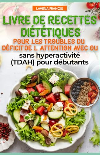 LIVRE DE RECETTES DIÉTÉTIQUES POUR LES TROUBLES DU DÉFICIT DE L'ATTENTION AVEC OU SANS HYPERACTIVITÉ (TDAH) POUR DÉBUTANTS: Guide nutritionnel familial pour améliorer la concentration en cas de TDAH