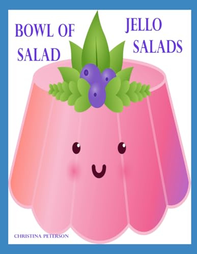 BOWL OF SALAD: JELLO SALADS: 91 Recipes: Apple, Apricot, Banana, Blueberry, Carrot, Cherry, Cottage Cheese, Cranberry, Gelatin, Lemon, Lime and more: 11 (Salads and Soups)