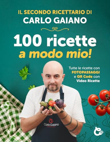Carlo Gaiano - 100 ricette a modo mio!: Il secondo libro ricettario di cucina di Carlo Gaiano, Ricettario con 100 ricette di cucina facili e veloci con fotopassaggi delle fasi di preparazione.