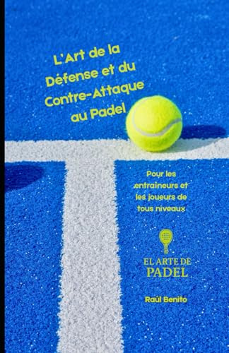 L’Art de la Défense et du Contre-Attaque au Padel: Pour les entraîneurs et les joueurs de tous niveaux