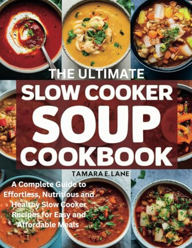 THE ULTIMATE SLOW COOKER SOUP COOKBOOK: A Complete Guide to Effortless, Nutritious and Healthy Slow Cooker Recipes for Easy and Affordable Meals