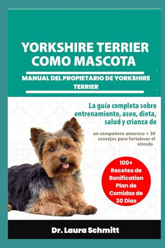 YORKSHIRE TERRIER COMO MASCOTA – MANUAL DEL PROPIETARIO DE YORKSHIRE TERRIER: La guía completa sobre entrenamiento, aseo, dieta, salud y crianza de un ... + 30 consejos para fortalecer el vínculo