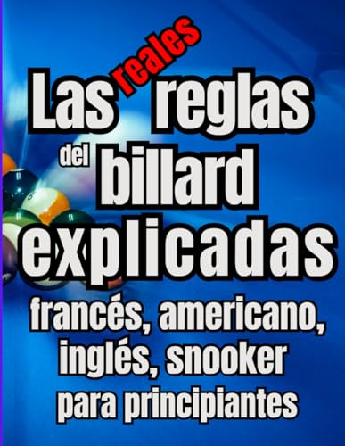 Las reglas reales del billar explicadas Billar francés, americano, inglés, snooker y carambola para principiantes: Guía completa para aprender a ... dominar las técnicas, Blackball, el Snooker.