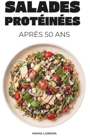 Salades protéinées après 50 ans: + de 70 recettes et sauces gourmandes pour préserver votre vitalité et rester en pleine forme - rapides et saines