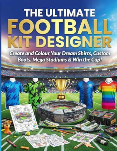 The Ultimate Football Kit Designer: Create and Colour Your Dream Shirts, Custom Boots, Mega Stadiums & Win the Cup! A Design and Activity Colouring Gift Book for Kids