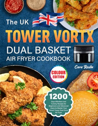 The UK Tower Vortx Dual Basket Air Fryer Cookbook: 1200 Days Effortless and Yummy Recipes for Beginners and Advanced Users to Master Your Smart Tower Dual Zone Air Fryer