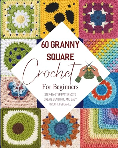 60 Granny Square Crochet For Beginners: Step-by-Step Patterns to Create Beautiful and Easy Crochet Squares