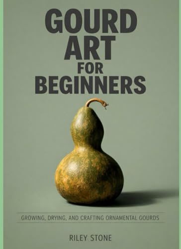 GOURD ART FOR BEGINNERS: GROWING, DRYING, AND CRAFTING ORNAMENTAL GOURDS