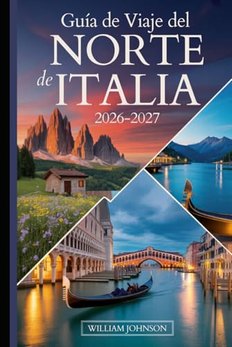 Guía de viaje del norte de Italia 2026-2027: Tu compañero de Milán, Venecia, los Dolomitas, las Cinque Terre, el lago de Como, Verona, Bolonia, la ... joyas ocultas más gratificantes entre medias