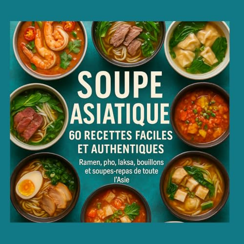 Soupe Asiatique :: 60 Recettes Faciles et Authentiques Ramen, pho, laksa, bouillons et soupes-repas de toute l’Asie