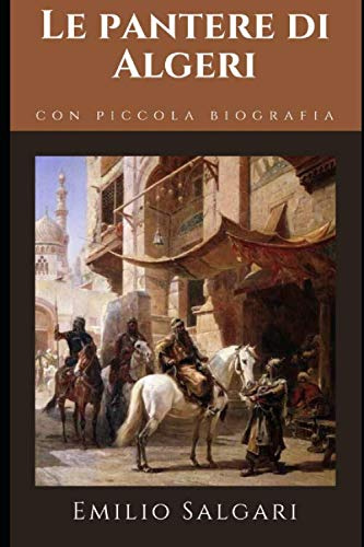 Le pantere di Algeri: Romanzo di avventura di Emilio Salgari + Piccola biografia