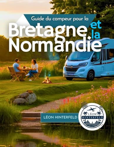 Guide du campeur pour la Bretagne et la Normandie 2025: Explorez la côte française en camping-car - Joyaux cachés, routes panoramiques et conseils locaux pour l'aventure ultime en road trip