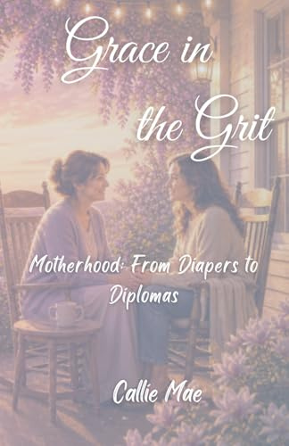Grace in the Grit: Motherhood: From Diapers to Diplomas