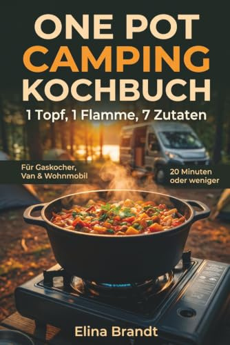 One Pot Camping Kochbuch - 1 Topf, 1 Flamme, 7 Zutaten: Das Praxis-Kochbuch für Gaskocher, Van & Wohnmobil – 80 einfache Rezepte unter 20 Minuten | ... & Gasspar-Tipps | Wenig Abwasch, wenig Gepäck