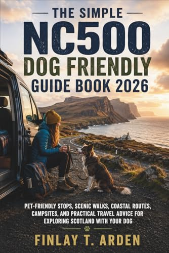 The Simple NC500 Dog Friendly Guide Book 2026: Pet-Friendly Stops, Scenic Walks, Coastal Routes, Campsites, and Practical Travel Advice for Exploring Scotland with Your Dog