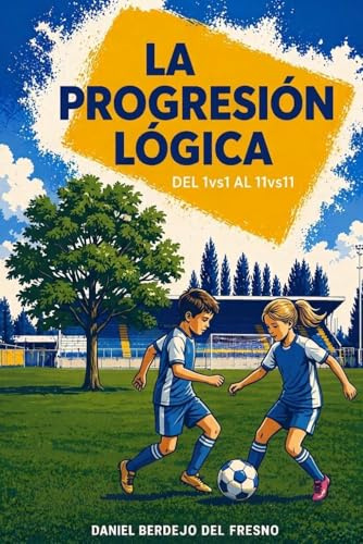 La Progresión Lógica - Del 1vs1 al 11vs11: Un Modelo Educativo para el Fútbol Basado en Metodología de Futsal