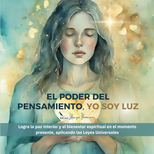EL Poder del Pensamiento, Yo Soy Luz: Logra la paz interior y el bienestar espiritual en el momento presente, aplicando las Leyes Universales (Libros que iluminan)