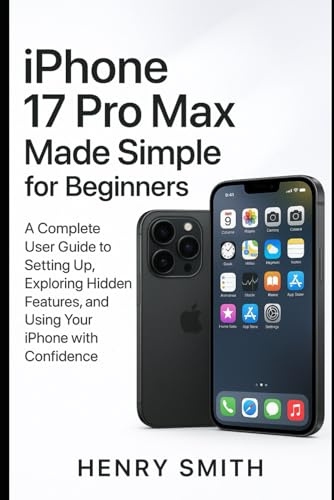 iPhone 17 pro max made simple for beginners: A Complete User guide to Setting Up, Exploring Hidden Features, and Using Your iPhone with Confidence (gadget review)
