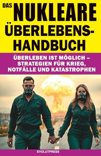 DAS NUKLEARE ÜBERLEBENS-HANDBUCH: Überleben ist möglich – Strategien für Krieg, Notfälle und Katastrophen