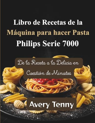 Libro de Recetas de la Máquina para hacer Pasta Philips Serie 7000: De la Receta a la Delicia en Cuestión de Minutos