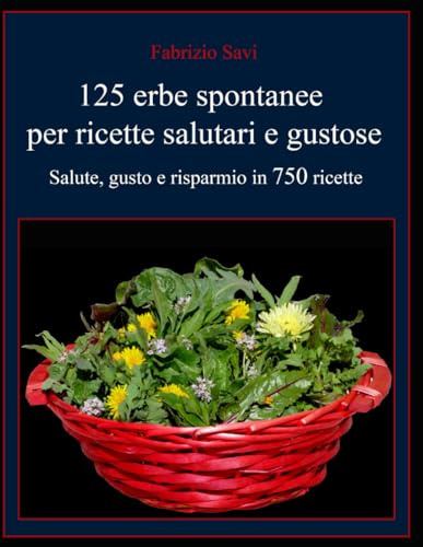 125 erbe spontanee per ricette salutari e gustose: Salute, gusto e risparmio in 750 ricette