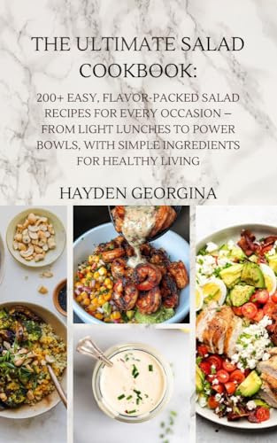THE ULTIMATE SALAD COOKBOOK: 200+ Easy, Flavor-Packed Salad Recipes for Every Occasion – From Light Lunches to Power Bowls, with Simple Ingredients for Healthy Living