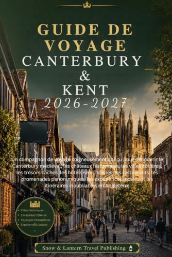 GUIDE DE VOYAGE CANTERBURY & KENT 2026-2027: Un compagnon de voyage soigneusement conçu pour découvrir le Canterbury médiéval,les châteaux ... hôtels sélectionnés,les restaurants