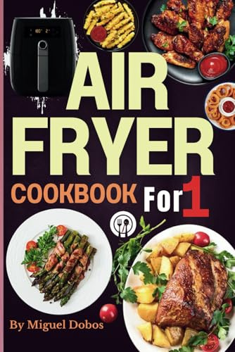 Solo Air Fryer Cookbook: Perfectly Portioned Recipes for One: Quick & Easy, Single-Serve Meals with Original Images