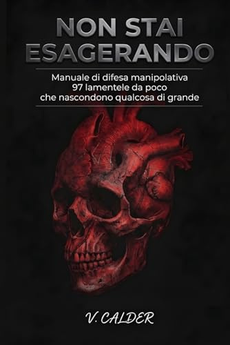 Non Stai Esagerando: Manuale di Difesa Manipolativa - 97 Lamentele Da Poco Che Nascondono Qualcosa Di Grande