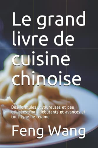 Le grand livre de cuisine chinoise: Des formules savoureuses et peu utilisées. Pour débutants et avancés et tout type de régime